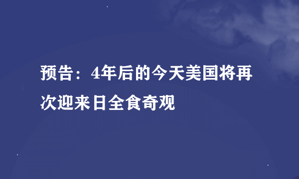 预告：4年后的今天美国将再次迎来日全食奇观