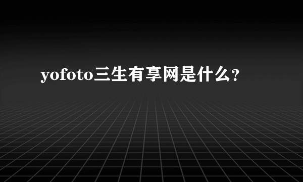 yofoto三生有享网是什么？