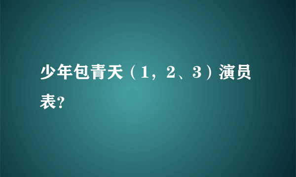 少年包青天（1，2、3）演员表？