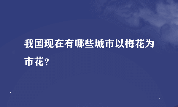 我国现在有哪些城市以梅花为市花？