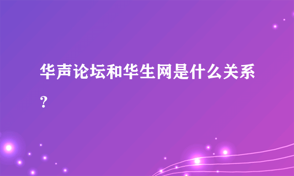 华声论坛和华生网是什么关系？