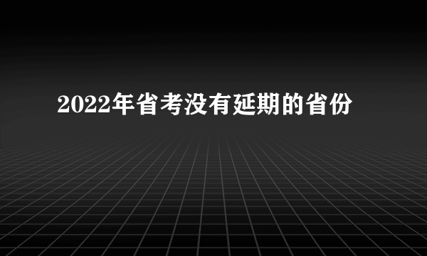 2022年省考没有延期的省份