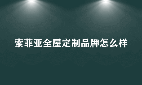 索菲亚全屋定制品牌怎么样