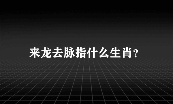 来龙去脉指什么生肖？