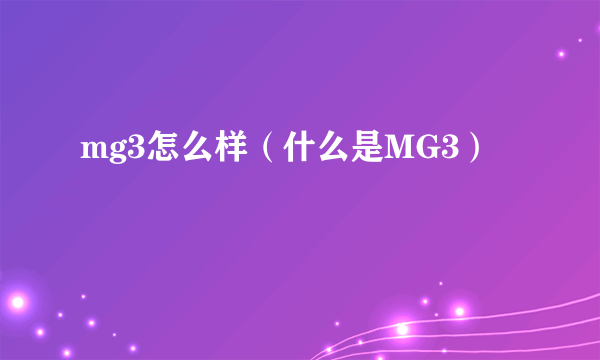 mg3怎么样（什么是MG3）