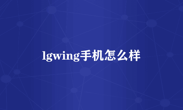 lgwing手机怎么样