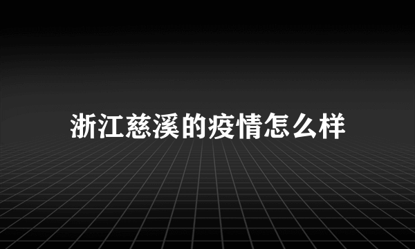 浙江慈溪的疫情怎么样