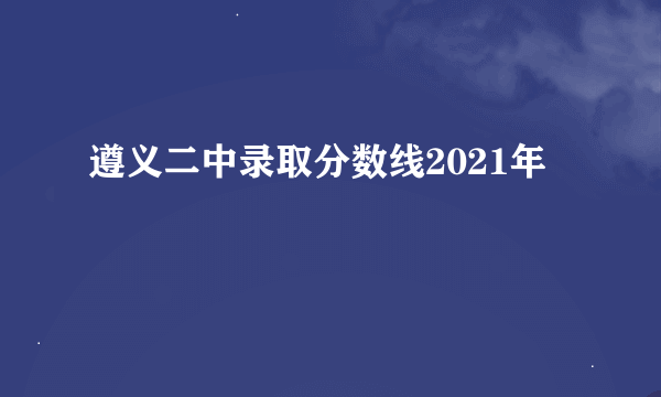 遵义二中录取分数线2021年