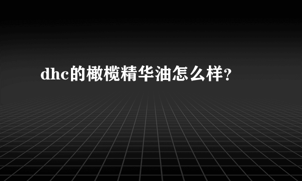 dhc的橄榄精华油怎么样？