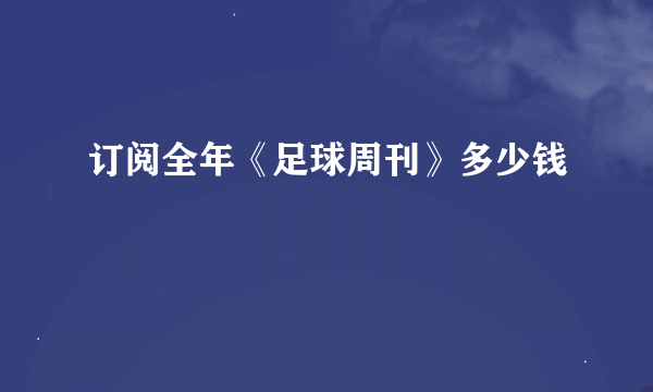 订阅全年《足球周刊》多少钱