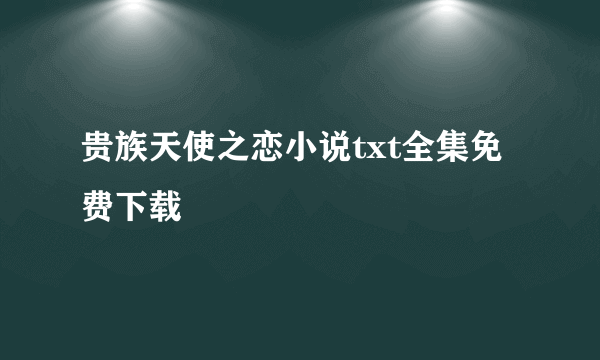 贵族天使之恋小说txt全集免费下载