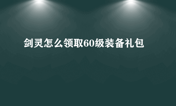 剑灵怎么领取60级装备礼包