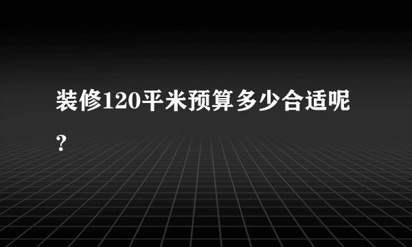 装修120平米预算多少合适呢？