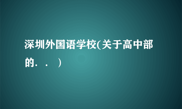 深圳外国语学校(关于高中部的．．）