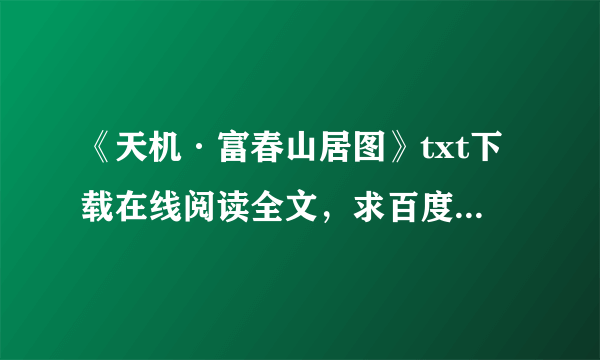 《天机·富春山居图》txt下载在线阅读全文，求百度网盘云资源