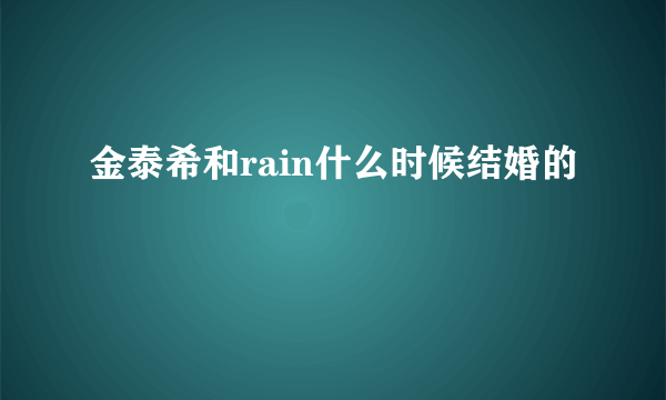 金泰希和rain什么时候结婚的