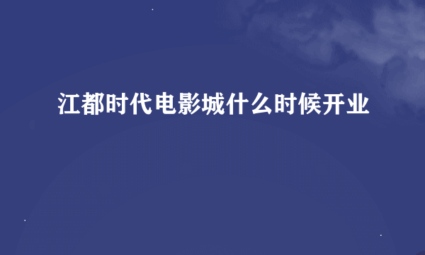 江都时代电影城什么时候开业