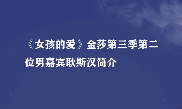 《女孩的爱》金莎第三季第二位男嘉宾耿斯汉简介