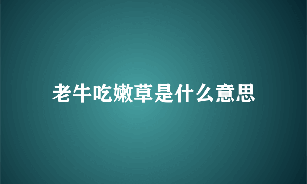 老牛吃嫩草是什么意思