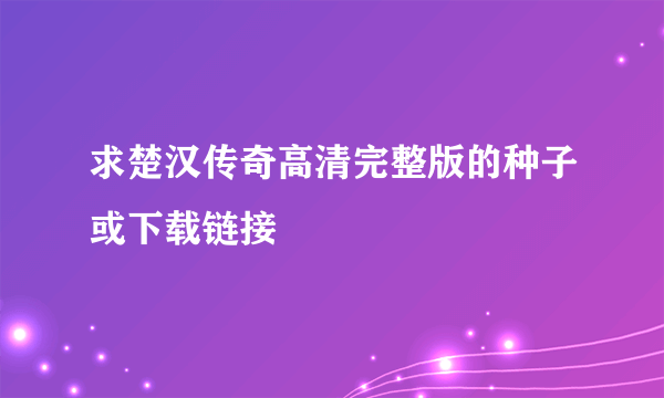 求楚汉传奇高清完整版的种子或下载链接