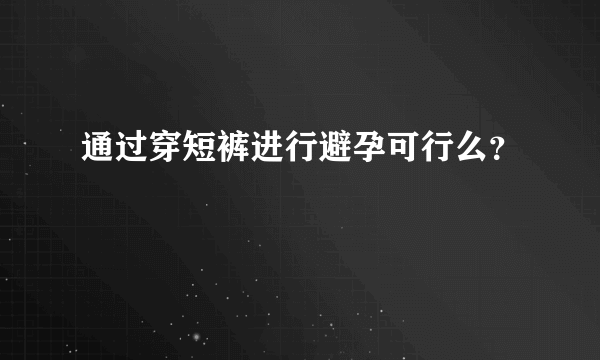 通过穿短裤进行避孕可行么？