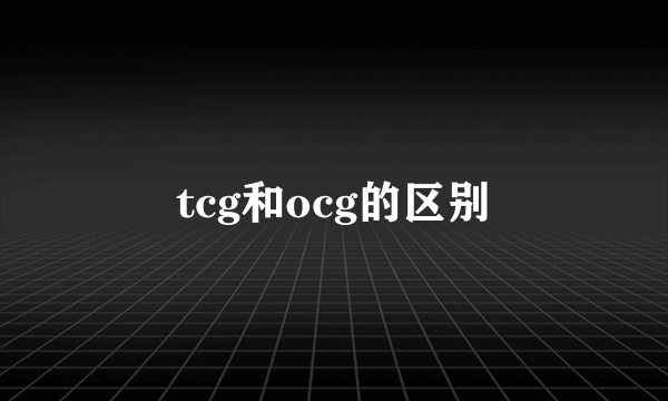 tcg和ocg的区别