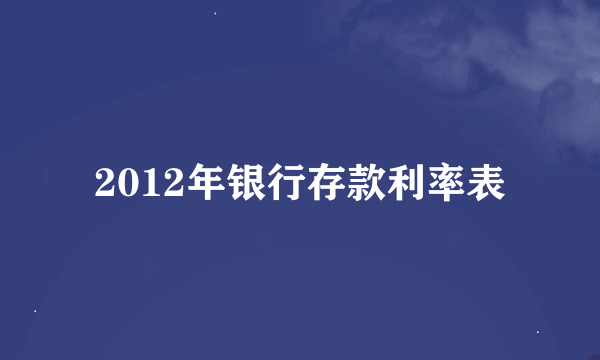 2012年银行存款利率表