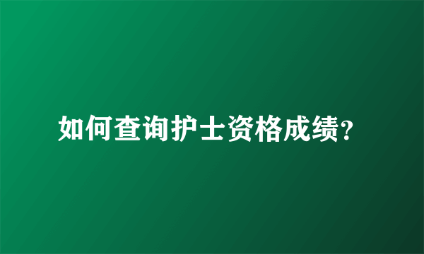 如何查询护士资格成绩？