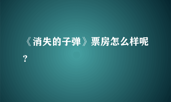 《消失的子弹》票房怎么样呢?