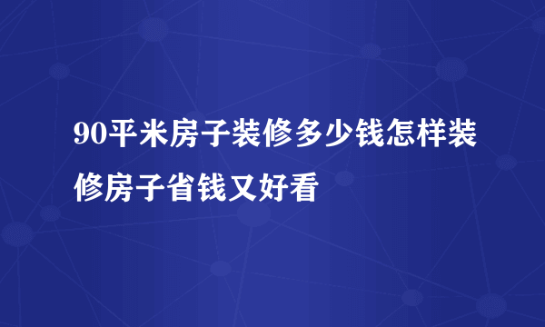 90平米房子装修多少钱怎样装修房子省钱又好看