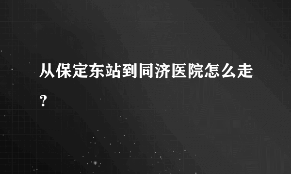 从保定东站到同济医院怎么走？