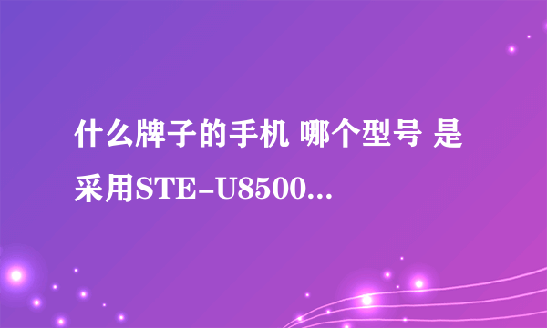 什么牌子的手机 哪个型号 是采用STE-U8500的CPU？