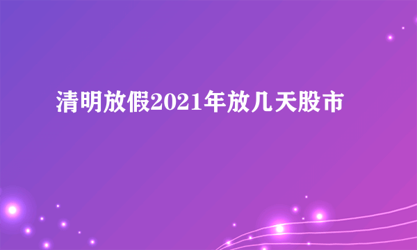 清明放假2021年放几天股市