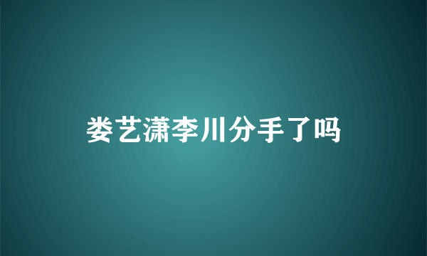 娄艺潇李川分手了吗