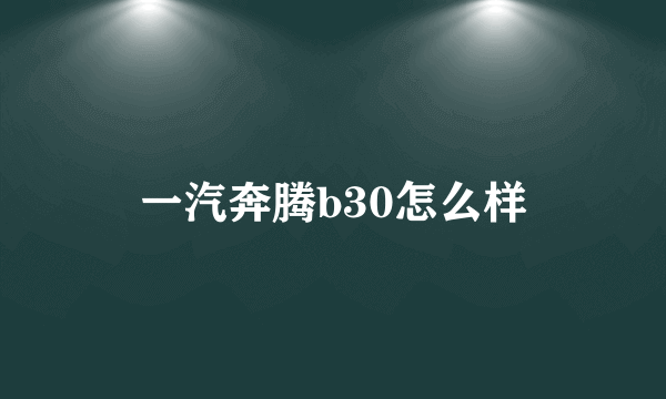 一汽奔腾b30怎么样