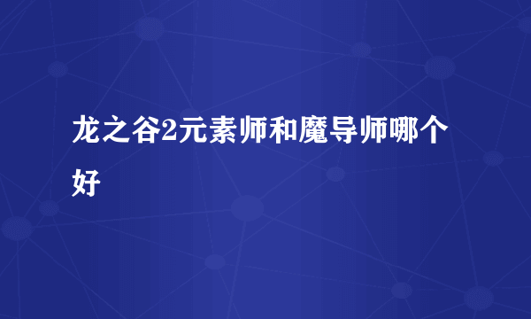 龙之谷2元素师和魔导师哪个好