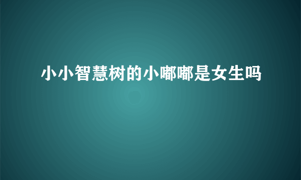 小小智慧树的小嘟嘟是女生吗