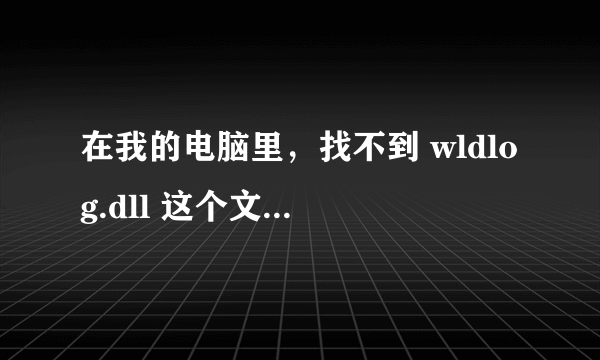 在我的电脑里，找不到 wldlog.dll 这个文件怎么办？