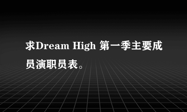 求Dream High 第一季主要成员演职员表。