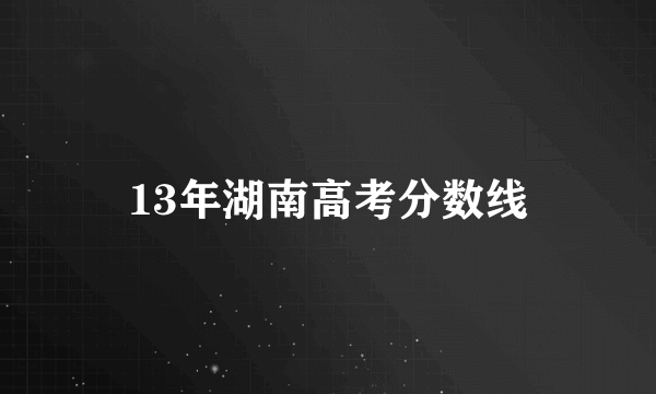 13年湖南高考分数线