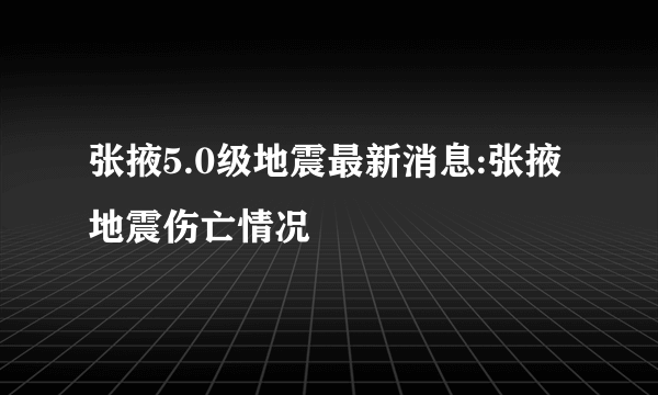 张掖5.0级地震最新消息:张掖地震伤亡情况