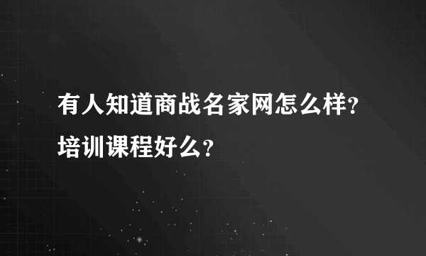 有人知道商战名家网怎么样？培训课程好么？