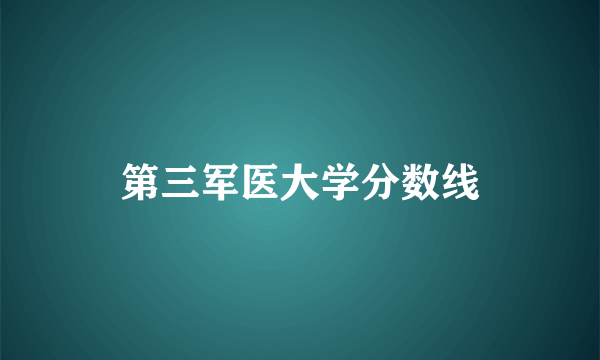 第三军医大学分数线