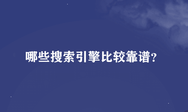 哪些搜索引擎比较靠谱？