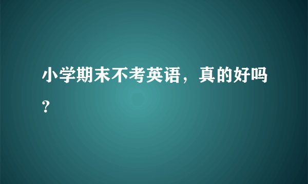 小学期末不考英语，真的好吗？