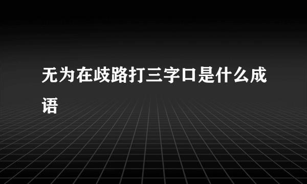 无为在歧路打三字口是什么成语