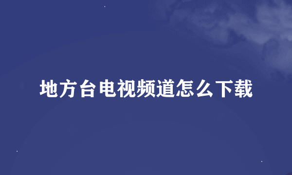 地方台电视频道怎么下载