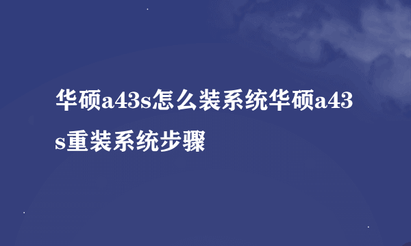 华硕a43s怎么装系统华硕a43s重装系统步骤