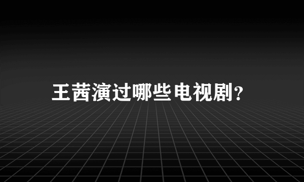 王茜演过哪些电视剧？