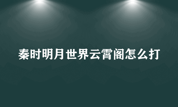 秦时明月世界云霄阁怎么打